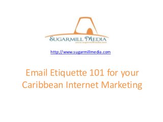 Email Etiquette 101 for your
Caribbean Internet Marketing
http://www.sugarmillmedia.com
 