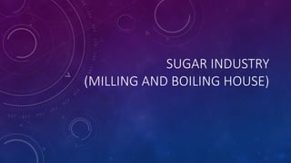 SUGAR INDUSTRY
(MILLING AND BOILING HOUSE)
 