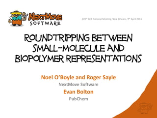 245th ACS National Meeting, New Orleans, 9th April 2013




  Roundtripping between
    small-molecule and
biopolymer repr...