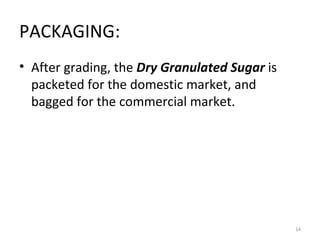 PACKAGING: After grading, the  Dry Granulated Sugar  is packeted for the domestic market, and bagged for the commercial market. 