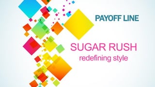 SUGAR RUSH
redefining style
PAYOFF LINE
 