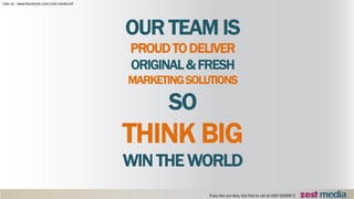 OUR TEAM IS
PROUDTODELIVER
ORIGINAL&FRESH
MARKETINGSOLUTIONS
SO
THINK BIG
WIN THE WORLD
 