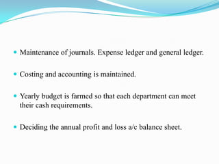 GENERAL ACCOUNTS DEPARTMENTThey look after the overall financial requirement of the company.They see that a proper inflow and outflow of income and expenditure is maintained.Accounting of sales and sales realization.Receipt of each, cheque and bank draft etc.