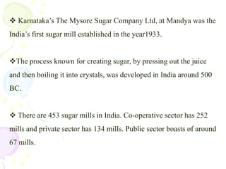 Karnataka’s The Mysore Sugar Company Ltd, at Mandya was the                         India’s first sugar mill established in the year1933.