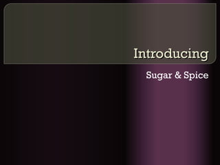 Introducing Sugar & Spice 