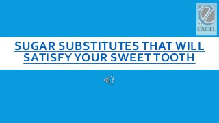 SUGAR SUBSTITUTES THAT WILL
SATISFYYOUR SWEET TOOTH
 