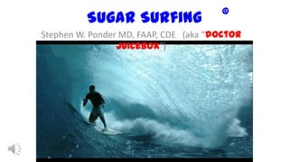Sugar Surfing
Stephen W. Ponder MD, FAAP, CDE (aka “doctor
juicebox”)
©
 
