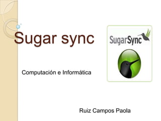 Sugar sync
Computación e Informática




                    Ruiz Campos Paola
 