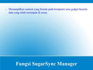Fungsi SugarSync Manager
● Menampilkan content yang berada pada komputer atau gadget beserta
data yang telah tersimpan di awan.
 