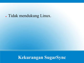 Kekurangan SugarSync
● Tidak mendukung Linux.
 