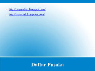 Daftar Pusaka
● http://masmuhtar.blogspot.com/
● http://www.infokomputer.com/
 