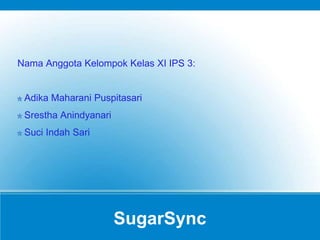 SugarSync
Nama Anggota Kelompok Kelas XI IPS 3:
Adika Maharani Puspitasari
Srestha Anindyanari
Suci Indah Sari
 