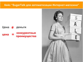 Кейс “SugarTalk для автоматизации Интернет-магазина”

Цена
цена

/
=

деньги

=

конкурентные
преимущества

 