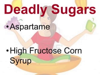 Deadly Sugars
•Aspartame
•High Fructose Corn
Syrup
 