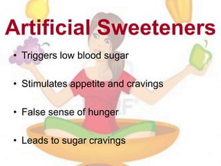 Artificial Sweeteners
• Triggers low blood sugar
• Stimulates appetite and cravings
• False sense of hunger
• Leads to sugar cravings
 
