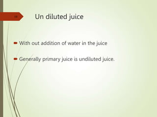 Un diluted juice
 With out addition of water in the juice
 Generally primary juice is undiluted juice.
10
 