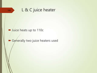 L & C juice heater
 Juice heats up to 110c
 Generally two juice heaters used
106
 