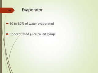 Evaporator
 60 to 80% of water evaporated
 Concentrated juice called syrup
108
 