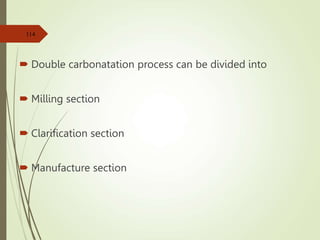  Double carbonatation process can be divided into
 Milling section
 Clarification section
 Manufacture section
114
 