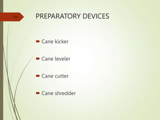 PREPARATORY DEVICES
 Cane kicker
 Cane leveler
 Cane cutter
 Cane shredder
126
 