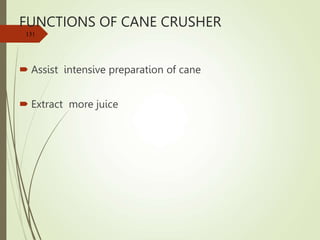 FUNCTIONS OF CANE CRUSHER
 Assist intensive preparation of cane
 Extract more juice
131
 