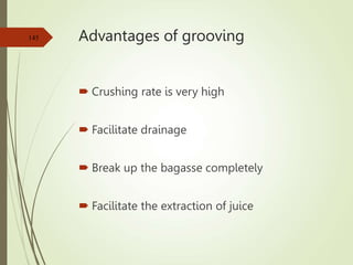 Advantages of grooving
 Crushing rate is very high
 Facilitate drainage
 Break up the bagasse completely
 Facilitate the extraction of juice
145
 