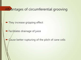 Advantages of circumferential grooving
 They increase gripping effect
 Facilitates drainage of juice
 Cause better rupturing of the pitch of cane cells
150
 