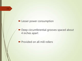  Lesser power consumption
 Deep circumferential grooves spaced about
4 inches apart
 Provided on all mill rollers
152
 