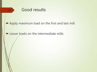 Good results
 Apply maximum load on the first and last mill
 Lesser loads on the intermediate mills
154
 