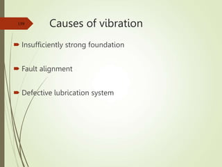 Causes of vibration
 Insufficiently strong foundation
 Fault alignment
 Defective lubrication system
159
 