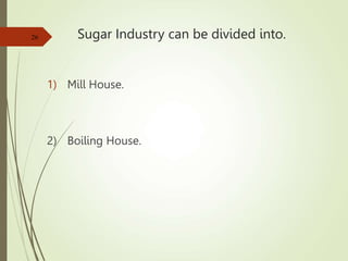 Sugar Industry can be divided into.
1) Mill House.
2) Boiling House.
26
 