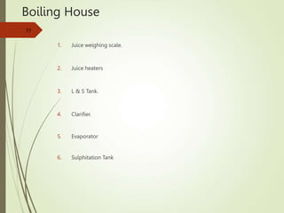 Boiling House
1. Juice weighing scale.
2. Juice heaters
3. L & S Tank.
4. Clarifier.
5. Evaporator
6. Sulphitation Tank
35
 