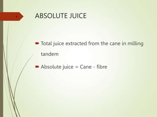ABSOLUTE JUICE
 Total juice extracted from the cane in milling
tandem
 Absolute juice = Cane - fibre
4
 