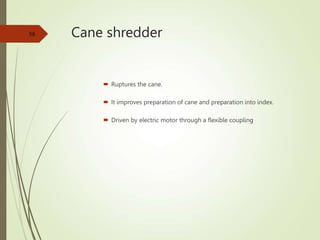 Cane shredder
 Ruptures the cane.
 It improves preparation of cane and preparation into index.
 Driven by electric motor through a flexible coupling
58
 