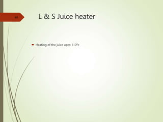 L & S Juice heater
 Heating of the juice upto 1100c
68
 