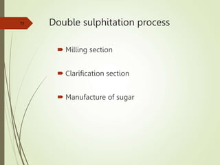 Double sulphitation process
 Milling section
 Clarification section
 Manufacture of sugar
75
 