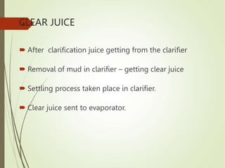 CLEAR JUICE
 After clarification juice getting from the clarifier
 Removal of mud in clarifier – getting clear juice
 Settling process taken place in clarifier.
 Clear juice sent to evaporator.
8
 