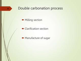 Double carbonation process
 Milling section
 Clarification section
 Manufacture of sugar
90
 