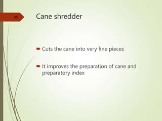 Cane shredder
 Cuts the cane into very fine pieces
 It improves the preparation of cane and
preparatory index
95
 