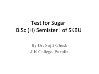 Test for Sugar
B.Sc (H) Semister I of SKBU
By Dr. Sujit Ghosh
J K College, Purulia
 