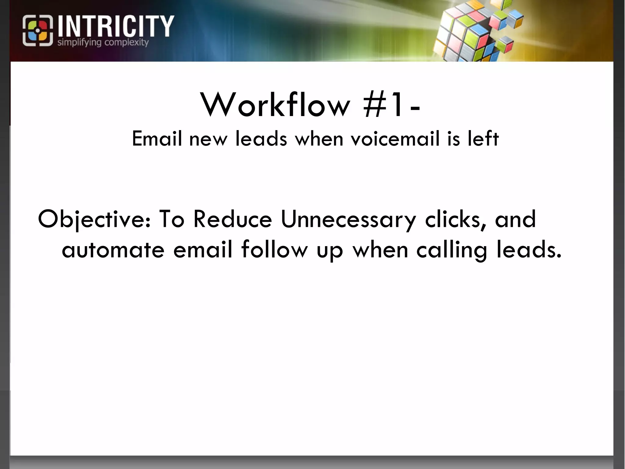 Workflow #1-  Email new leads when voicemail is left Objective: To Reduce Unnecessary clicks, and automate email follow up when calling leads. 