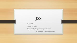 JSS
SUG BLR
August 8th 2018
Presented by: Gopi Sivanappan Vasanthi
Sr. Associate - SapientRazorfish
 