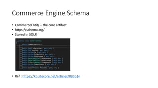 Commerce Engine Schema
• CommerceEntity – the core artifact
• https://schema.org/
• Stored in SOLR
• Ref : https://kb.site...