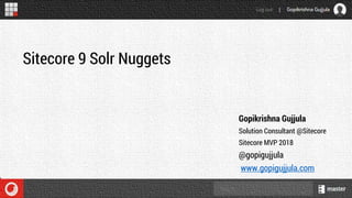 Gopikrishna Gujjula
Solution Consultant @Sitecore
Sitecore MVP 2018
@gopigujjula
www.gopigujjula.com
Sitecore 9 Solr Nuggets
 