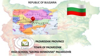 TOWN OF PAZARDZHIK
REPUBLIC OF BULGARIA
HIGH SCHOOL “GEORGI BENKOVSKI” PAZARDZHIk
PAZARDZHIK PROVINCE
 