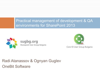 Radi Atanassov & Ognyan Guglev
OneBit Software
Practical management of development & QA
environments for SharePoint 2013
 