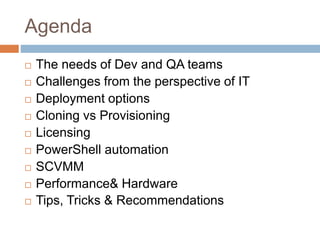 Agenda
 The needs of Dev and QA teams
 Challenges from the perspective of IT
 Deployment options
 Cloning vs Provision...
