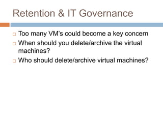Retention & IT Governance
 Too many VM’s could become a key concern
 When should you delete/archive the virtual
machines...