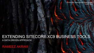 EXTENDING SITECORE XC9 BUSINESS TOOLS
A DATA DRIVEN APPROACH
RAMEEZ AKRAM
SITECORE USER GROUP BANGALORE
4 NOV 2018
 