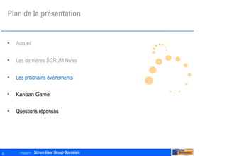 Plan de la présentation Accueil Les dernières SCRUM News Les prochains évènements Kanban Game Questions réponses 
